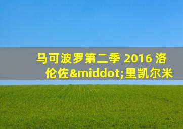 马可波罗第二季 2016 洛伦佐·里凯尔米